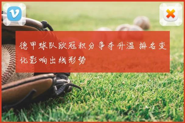 德甲球队欧冠积分争夺升温 排名变化影响出线形势