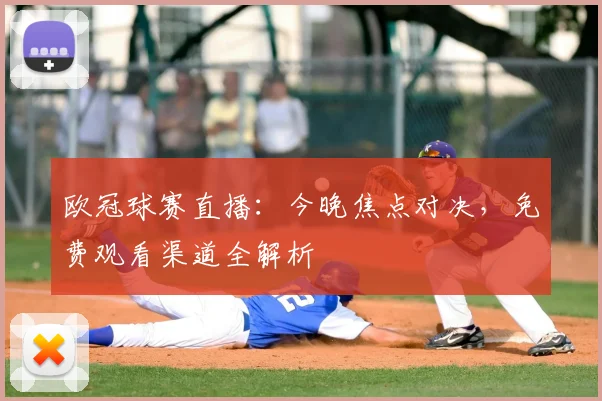欧冠球赛直播：今晚焦点对决，免费观看渠道全解析
