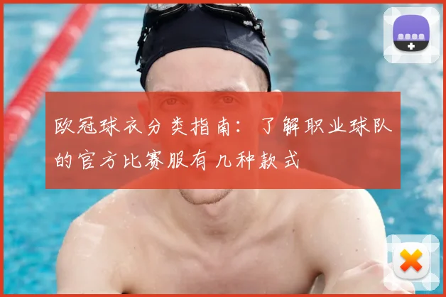 欧冠球衣分类指南：了解职业球队的官方比赛服有几种款式