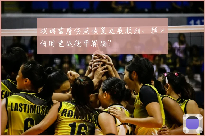 埃姆雷詹伤病恢复进展顺利，预计何时重返德甲赛场？