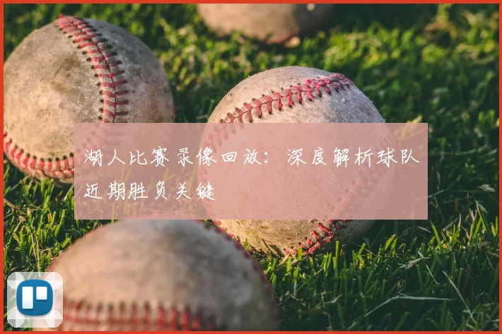 湖人比赛录像回放：深度解析球队近期胜负关键