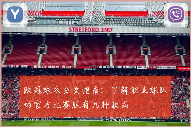 欧冠球衣分类指南：了解职业球队的官方比赛服有几种款式