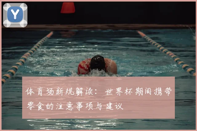 体育场新规解读：世界杯期间携带零食的注意事项与建议